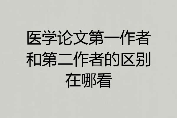 医学论文第一作者和第二作者的区别在哪看