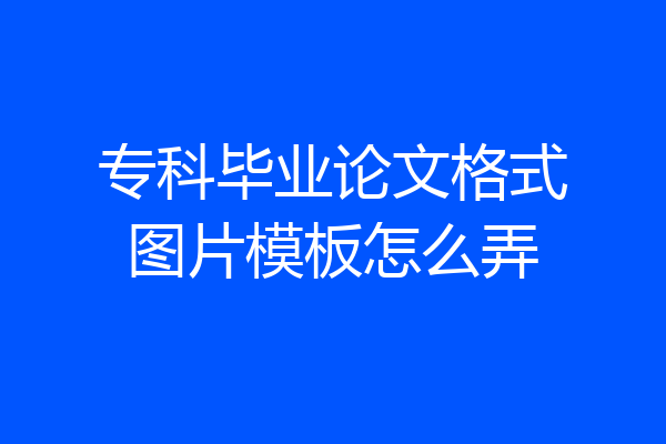 专科毕业论文格式图片模板怎么弄