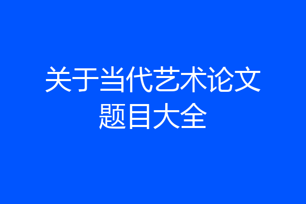 关于当代艺术论文题目大全