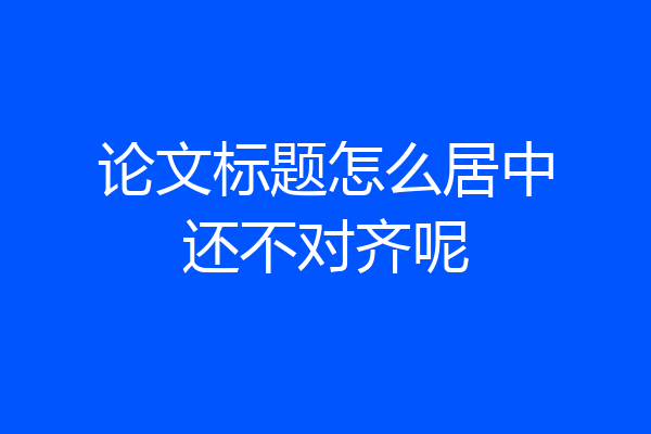 论文标题怎么居中还不对齐呢