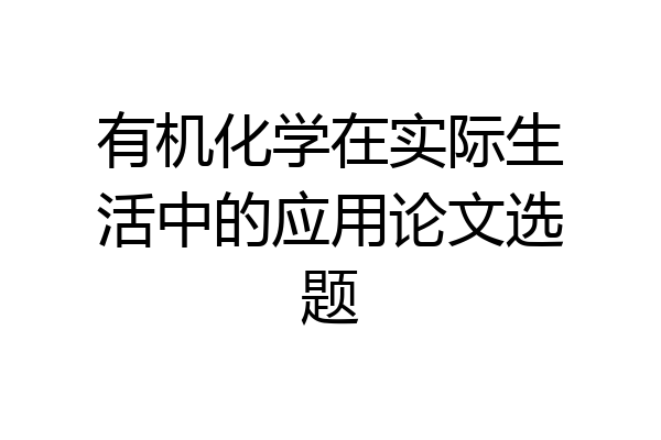 有机化学在实际生活中的应用论文选题
