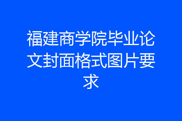福建商学院毕业论文封面格式图片要求