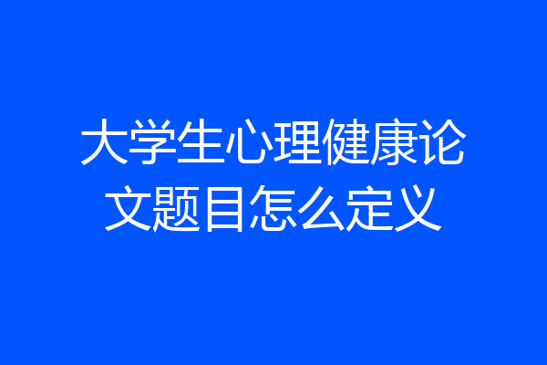 大学生心理健康论文题目怎么定义