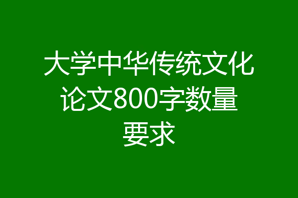大学中华传统文化论文800字数量要求