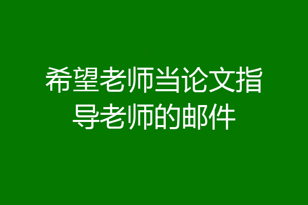 希望老师当论文指导老师的邮件