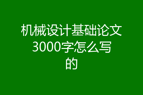 机械设计基础论文3000字怎么写的
