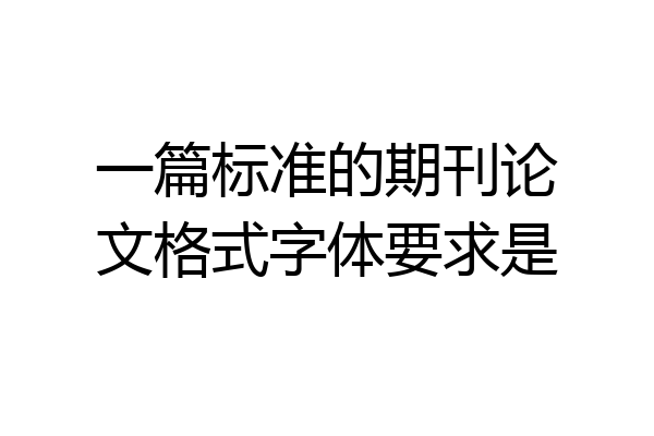 一篇标准的期刊论文格式字体要求是
