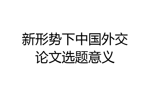 新形势下中国外交论文选题意义