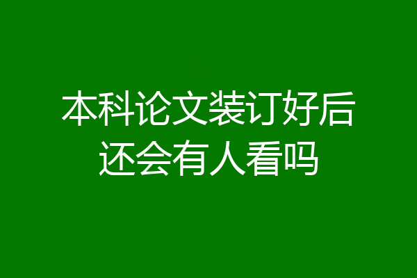 本科论文装订好后还会有人看吗
