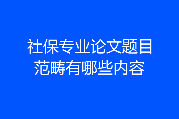 社保专业论文题目范畴有哪些内容