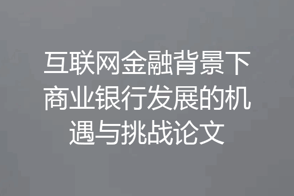 互联网金融背景下商业银行发展的机遇与挑战论文