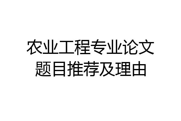农业工程专业论文题目推荐及理由