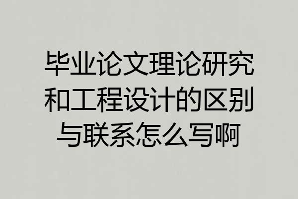 毕业论文理论研究和工程设计的区别与联系怎么写啊