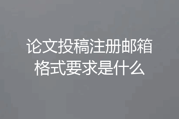 论文投稿注册邮箱格式要求是什么