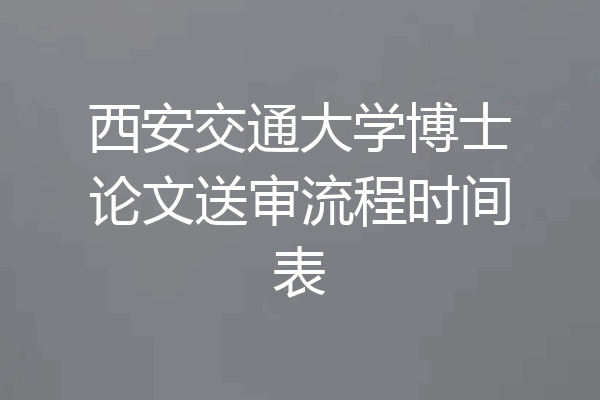 西安交通大学博士论文送审流程时间表