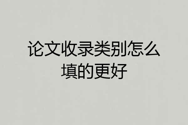 论文收录类别怎么填的更好