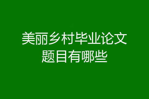 美丽乡村毕业论文题目有哪些