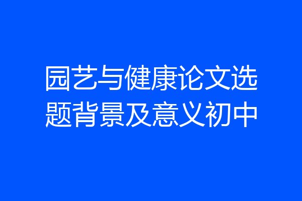 园艺与健康论文选题背景及意义初中
