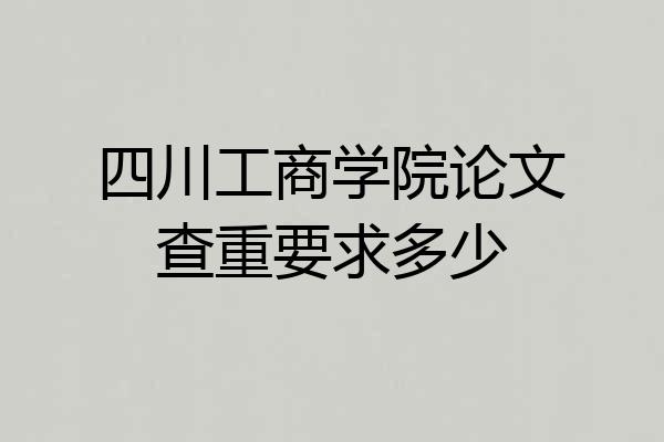四川工商学院论文查重要求多少