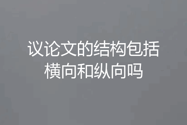 议论文的结构包括横向和纵向吗