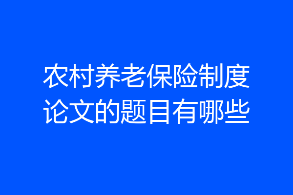 农村养老保险制度论文的题目有哪些