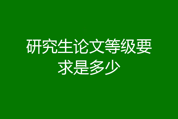 研究生论文等级要求是多少