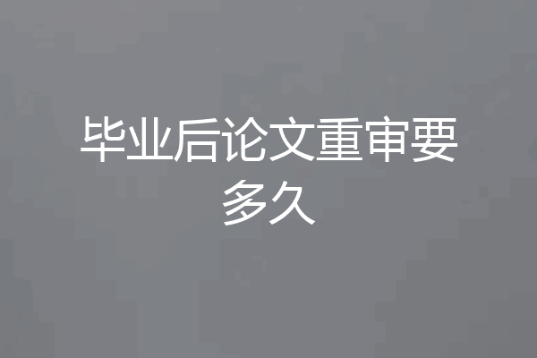 毕业后论文重审要多久