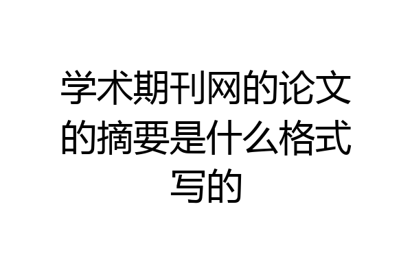 学术期刊网的论文的摘要是什么格式写的