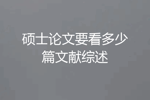 硕士论文要看多少篇文献综述