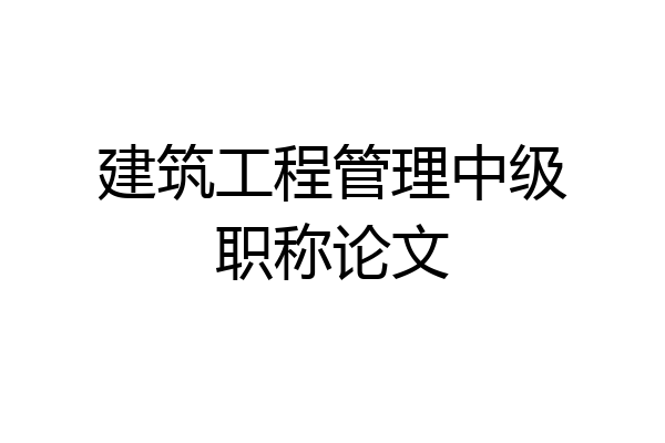 建筑工程管理中级职称论文