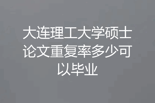 大连理工大学硕士论文重复率多少可以毕业