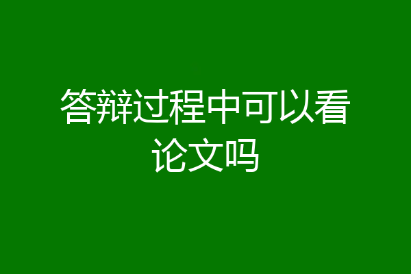 答辩过程中可以看论文吗