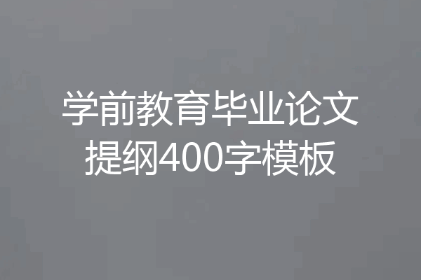 学前教育毕业论文提纲400字模板