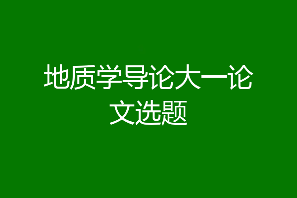 地质学导论大一论文选题