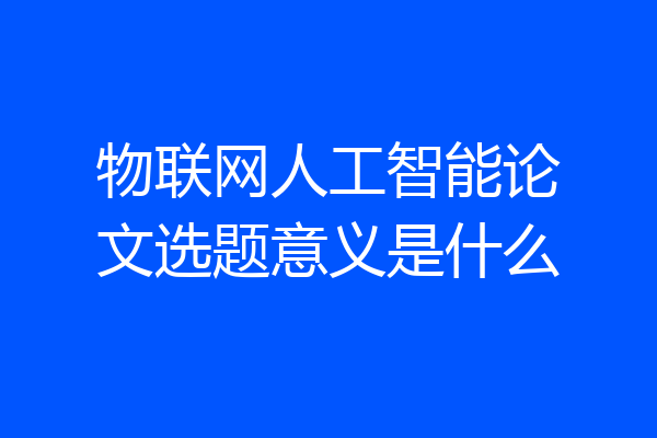 物联网人工智能论文选题意义是什么