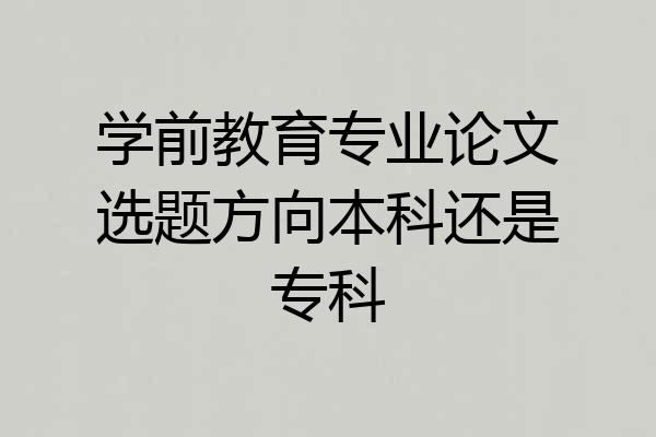 学前教育专业论文选题方向本科还是专科