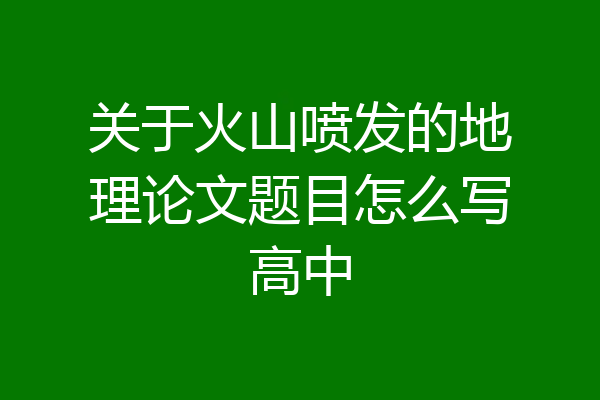 关于火山喷发的地理论文题目怎么写高中