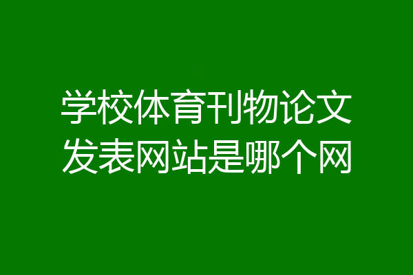 学校体育刊物论文发表网站是哪个网
