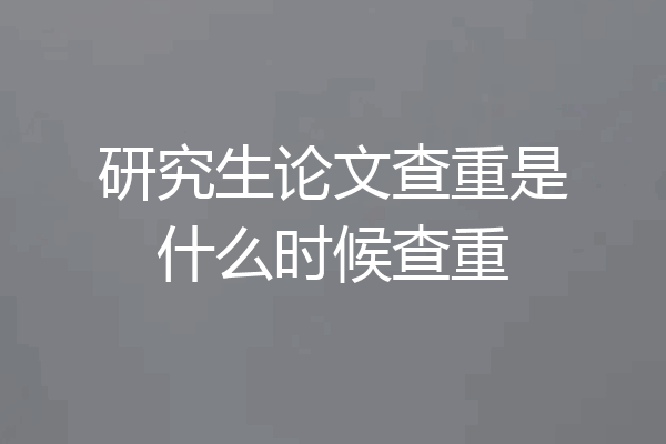 研究生论文查重是什么时候查重