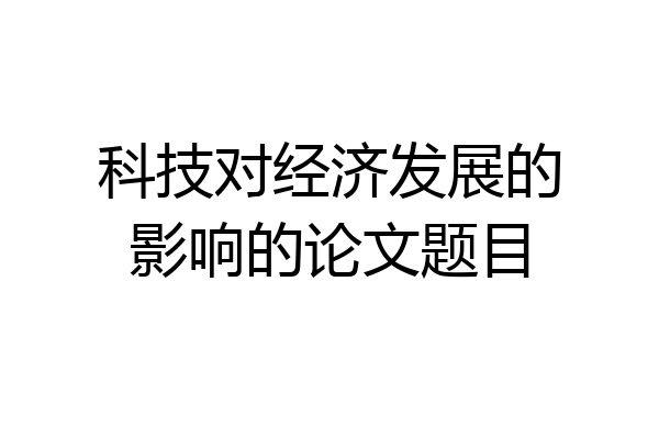 科技对经济发展的影响的论文题目