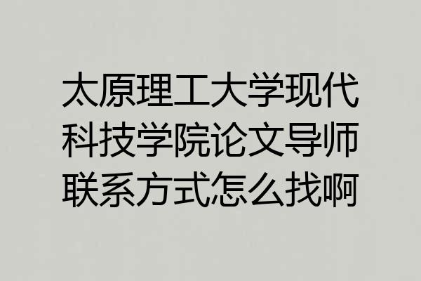太原理工大学现代科技学院论文导师联系方式怎么找啊