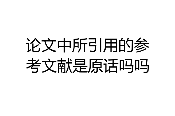 论文中所引用的参考文献是原话吗吗