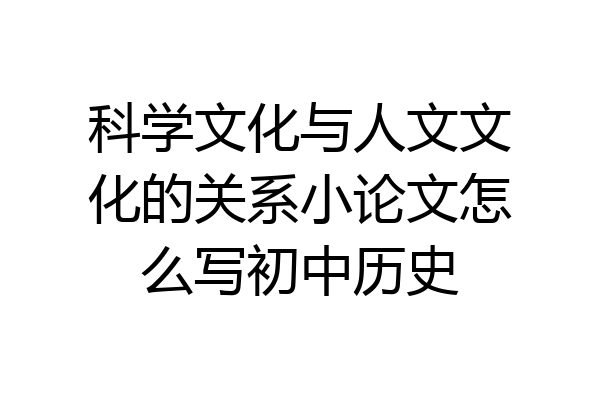 科学文化与人文文化的关系小论文怎么写初中历史