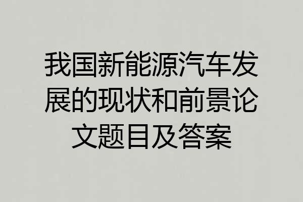 我国新能源汽车发展的现状和前景论文题目及答案