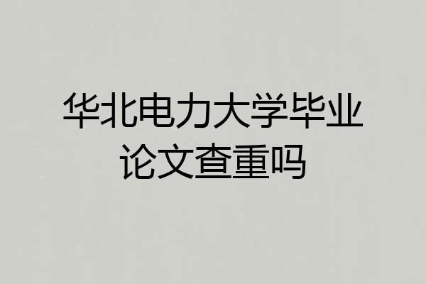 华北电力大学毕业论文查重吗