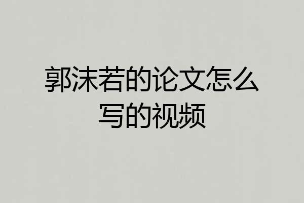 郭沫若的论文怎么写的视频