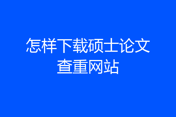 怎样下载硕士论文查重网站