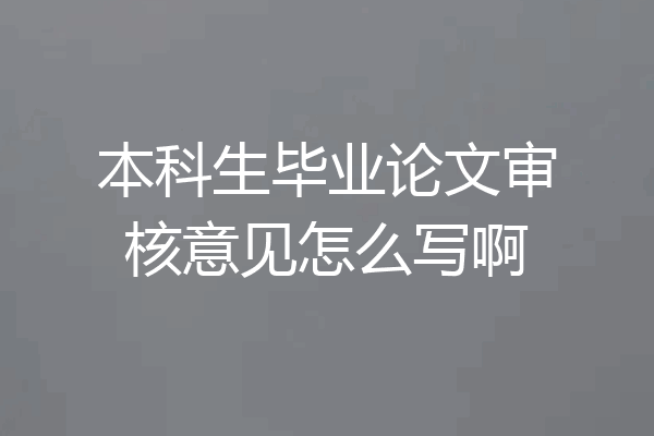 本科生毕业论文审核意见怎么写啊