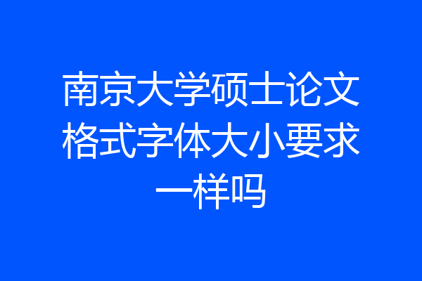 南京大学硕士论文格式字体大小要求一样吗