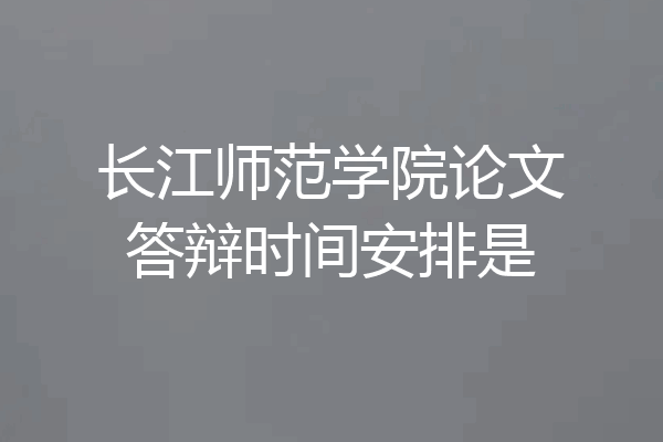 长江师范学院论文答辩时间安排是